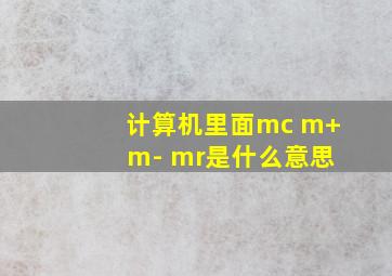 计算机里面mc m+ m- mr是什么意思